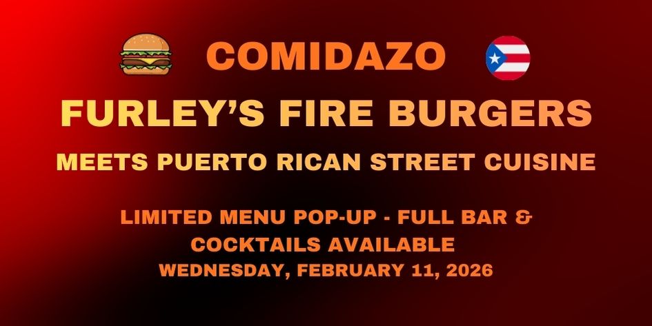Comidazo 2026: Furley&rsquo;s Fire Burgers meets Puerto Rican Street Cuisine - Wednesday, February 11, 2026